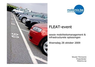 FLEAT-event

        sessie mobiliteitsmanagement &
        infrastructurele oplossingen

        Woensdag 28 oktober 2009




                          Wouter Florizoone
www.mobimix.be
                              Projectleider
                               Mobimix.be
 