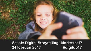 Sessie Digital Storytelling: kinderspel?
24 februari 2017 #digitup17
 