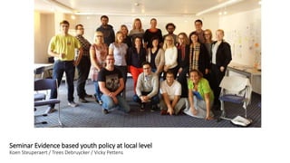 Seminar Evidence based youth policy at local level
Koen Steuperaert / Trees Debruycker / Vicky Pettens
 