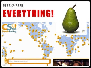 PEER-2-PEER

EVERYTHING!
               couchsurﬁng
                    hotel
                   hotels
               hotelindustry
                 hospitality
                    KHN
                peer-2-peer
               peer-to-peer
                connecting
                worldwide
                  sleeping
                  sharing
                     bed
                    couch
              businessmodels
                backpacker
                  business
                   leisure
 