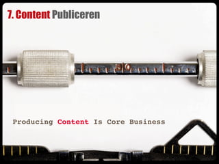 7. Content Publiceren




 Producing Content Is Core Business
 