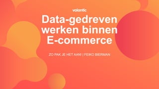 Data-gedreven
werken binnen
E-commerce
ZO PAK JE HET AAN! | FEIKO BIERMAN
 