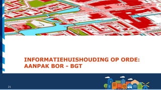 21
INFORMATIEHUISHOUDING OP ORDE:
AANPAK BOR - BGT
 
