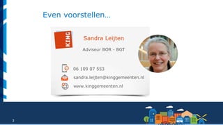 3
Sandra Leijten
Adviseur BOR - BGT
06 109 07 553
sandra.leijten@kinggemeenten.nl
www.kinggemeenten.nl
Even voorstellen…
 