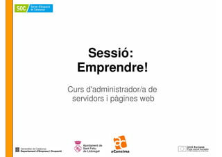 Sessió:
  Emprendre!
Curs d'administrador/a de
 servidors i pàgines web
 