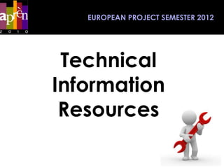 EUROPEAN PROJECT SEMESTER 2012




 Technical
Information
 Resources
 