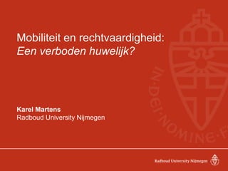 Mobiliteit en rechtvaardigheid:
Een verboden huwelijk?
Karel Martens
Radboud University Nijmegen
 