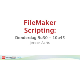 FileMaker
   Scripting:
Donderdag 9u30 - 10u45
      Jeroen Aarts
 