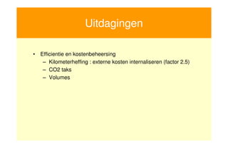 Uitdagingen

     • Efficientie en kostenbeheersing
        – Kilometerheffing : externe kosten internaliseren (factor 2.5)
        – CO2 taks
        – Volumes




15
 