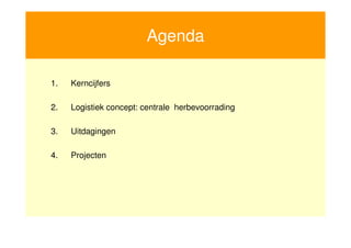 Agenda

    1.   Kerncijfers

    2.   Logistiek concept: centrale herbevoorrading

    3.   Uitdagingen

    4.   Projecten




2
 