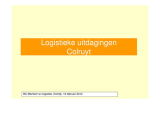 Logistieke uitdagingen
                       Colruyt




BC Maritiem en logistiek, Kortrijk, 16 februari 2010
 