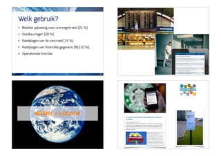 Welk gebruik?
     •   Mobiele oplossing voor urenregistratie (21 %)

     •   Goedkeuringen (20 %)

     •   Raadplegen van de voorraad (15 %)

     •   Raadplegen van ﬁnanciële gegevens (BI) (10 %).

     •   Operationele functies




                                                           57




                 MOBIEL = LOCATIE




84                                                        84
 