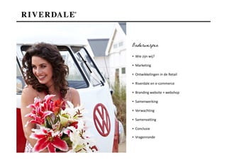 Onderwerpen
▪ Wie zijn wij?

▪ Marketing

▪ Ontwikkelingen in de Retail

▪ Riverdale en e-commerce

▪ Branding website + webshop

▪ Samenwerking

▪ Verwachting

▪ Samenvatting

▪ Conclusie

▪ Vragenronde
 