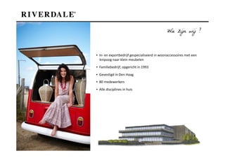 Wie zijn wij ?



▪ In- en exportbedrijf gespecialiseerd in woonaccessoires met een
  knipoog naar klein meubelen
▪ Familiebedrijf; opgericht in 1993

▪ Gevestigd in Den Haag
▪ 80 medewerkers

▪ Alle disciplines in huis
 