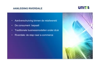 AANLEIDING RIVERDALE




• Aardverschuiving binnen de retailwereld

• De consument bepaalt

• Traditionele businessmodellen onder druk

• Riverdale: de stap naar e-commerce
 