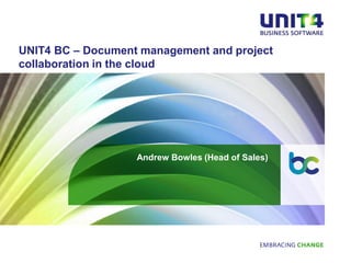 UNIT4 BC – Document management and project
collaboration in the cloud




                   Andrew Bowles (Head of Sales)
 