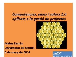 Competències, eines i valors 2.0
aplicats a la gestió de projectes

Meius Ferrés
Universitat de Girona
6 de març de 2014

 