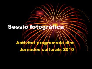 Sessió fotogràfica Activitat programada dins  Jornades culturals 2010 