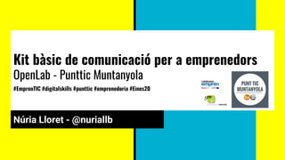Kit bàsic de comunicació per a emprenedors
OpenLab - Punttic Muntanyola
#EmprenTIC #digitalskills #punttic #emprenedoria #Eines20
Núria Lloret - @nuriallb
 
