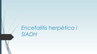 Encefalitis herpètica i
SIADH
 