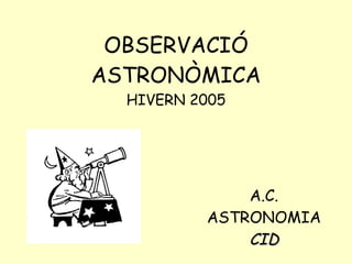 OBSERVACIÓ ASTRONÒMICA HIVERN 2005 A.C. ASTRONOMIA  CID 