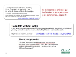 45
Arch Intern Med. 2007;167:10-20
És molt complex analitzar qui
ho fa millor, si els especialistes
o els generalistes… depèn!!!
BMJ 2013;347:f5479 doi: 10.1136/bmj.f5479
 
