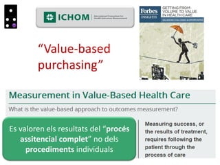 “Value-based
purchasing”
Es valoren els resultats del “procés
assitencial complet” no dels
procediments individuals
 