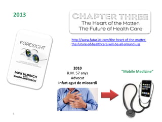 6
2010
R.M. 57 anys
Advocat
Infart agut de miocardi
2013
“Mobile Medicine”
http://www.futur1st.com/the-heart-of-the-matter-
the-future-of-healthcare-will-be-all-around-us/
 