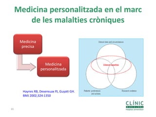 Medicina personalitzada en el marc
de les malalties cròniques
65
Haynes RB, Devereuax PJ, Guyatt GH.
BMJ 2002;324:1350
Medicina
precisa
Medicina
personalitzada
 