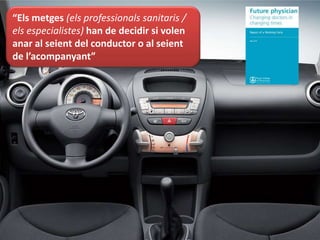 “Els metges (els professionals sanitaris /
els especialistes) han de decidir si volen
anar al seient del conductor o al seient
de l’acompanyant”
 