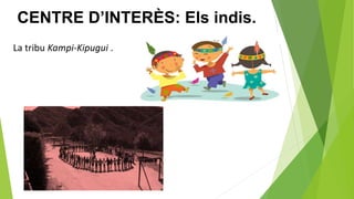 CENTRE D’INTERÈS: Els indis.
La tribu Kampi-Kipugui .
 
