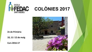 2n de Primària
10, 11 i 12 de maig
Curs 2016-17
COLÒNIES 2017
 