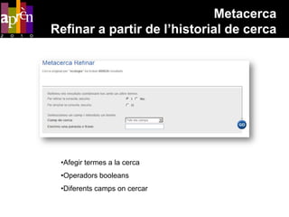 Metacerca
Refinar a partir de l’historial de cerca




 •Afegir termes a la cerca
 •Operadors booleans
 •Diferents camps on cercar
 