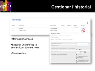 Gestionar l’historial




•Memoritzar cerques

•Executar un altre cop la
cerca clicant sobre el nom

•Crear alertes
 