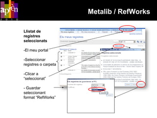 Metalib / RefWorks

Llistat de
registres
seleccionats

-El meu portal

-Seleccionar
registres o carpeta

-Clicar a
“seleccionat”

- Guardar
seleccionant
format “RefWorks”
 