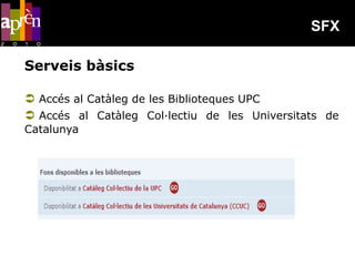 SFX

Serveis bàsics

 Accés al Catàleg de les Biblioteques UPC
 Accés al Catàleg Col·lectiu de les Universitats de
Catalunya
 