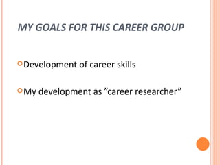 MY GOALS FOR THIS CAREER GROUP Development of career skills My development as ”career researcher” 