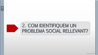 Roser Canals
2. COM IDENTIFIQUEM UN
PROBLEMA SOCIAL RELLEVANT?
 