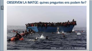 Roser Canals
OBSERVEM LA IMATGE: quines preguntes ens podem fer?
ENTRE LA VIDA I LA MORT AL MEDITERRANI
 