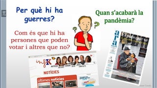 Roser Canals
Per què hi ha
guerres?
Com és que hi ha
persones que poden
votar i altres que no?
Quan s’acabarà la
pandèmia?
 