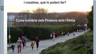 Roser Canals
I nosaltres, què hi podem fer?
Cursa solidària dels Pinetons amb l’Àfrica
 