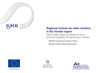 Regional actions for older workers
in the Veneto region
OECD Conference Centre, Paris
Roberta Fefè, Pietro Checcucci
OECD LEED Expert roundtable on local
economic strategies for ageing labor markets
 