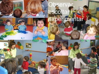 Observar, escoltar i experimentar 
