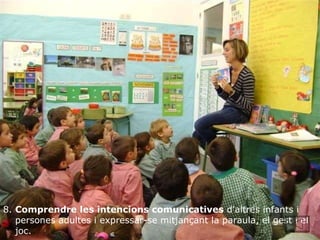 8.  Comprendre les intencions comunicatives  d'altres infants i persones adultes i expressar-se mitjançant la paraula, el gest i el joc.   