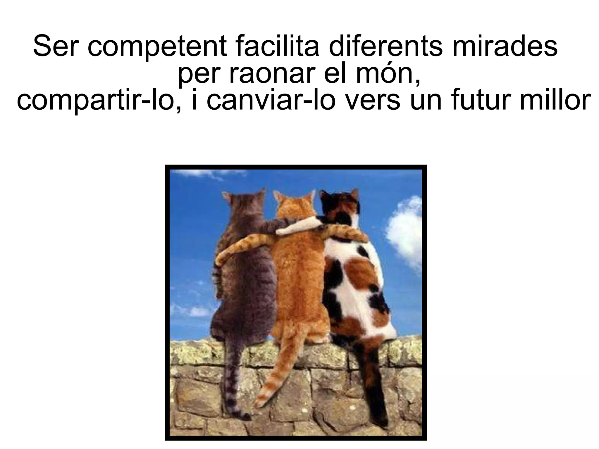 Ser competent facilita diferents mirades  per raonar el món,  compartir-lo, i canviar-lo vers un futur millor 
