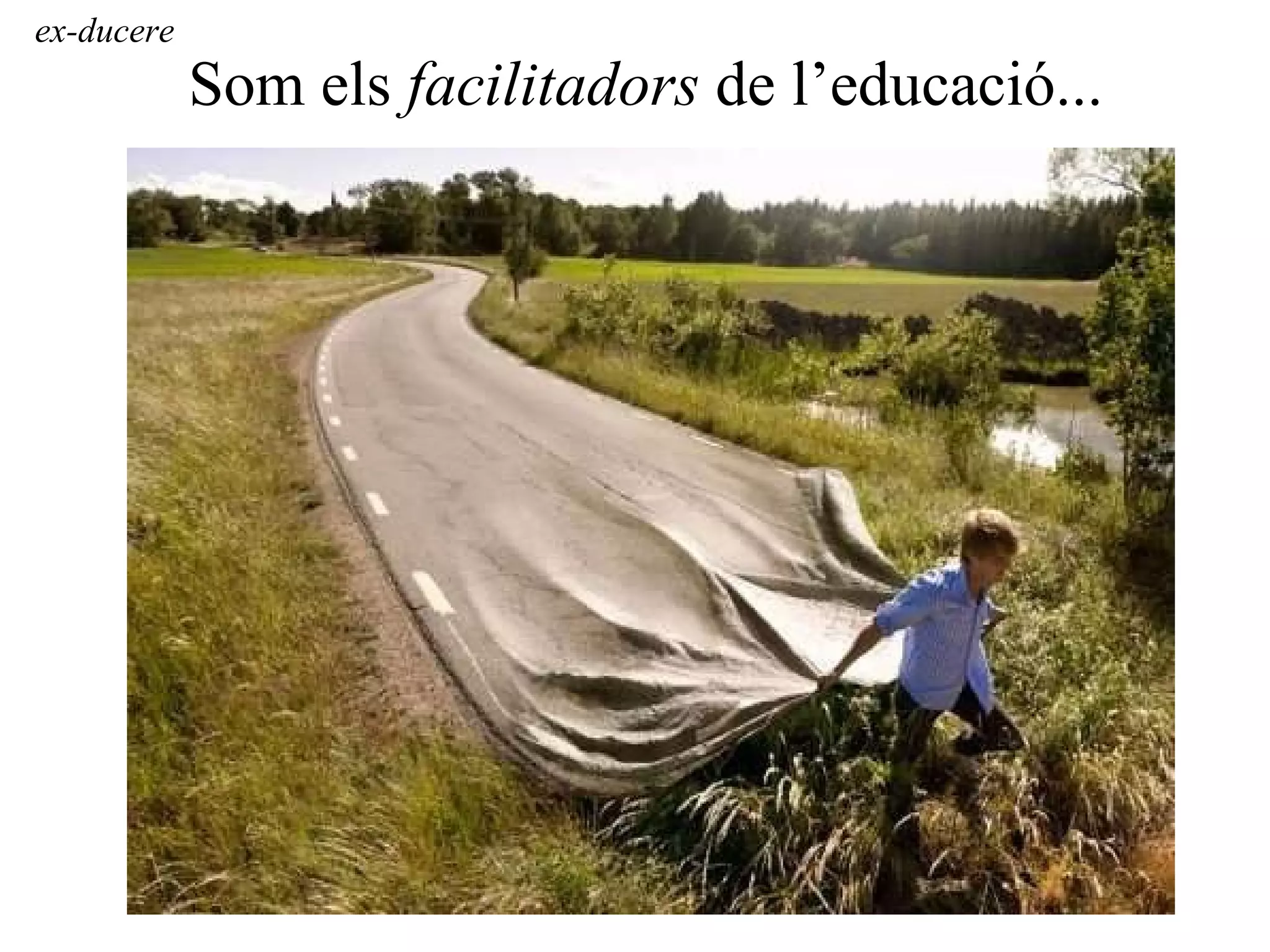 Som els  facilitadors  de l’educació... ex-ducere 