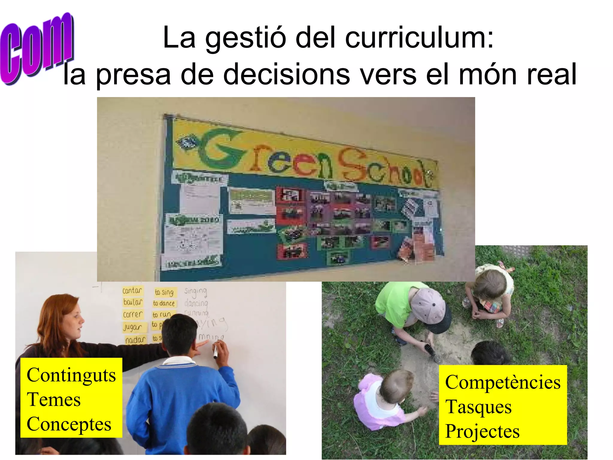 Com Continguts Temes Conceptes Competències Tasques Projectes La gestió del curriculum: la presa de decisions vers el món real  