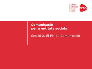 Comunicació
per a entitats socials

Sessió 2. El Pla de Comunicació
 
