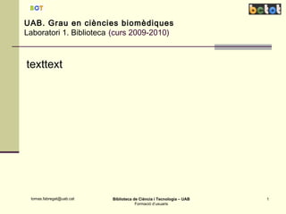 UAB. Grau en ciències biomèdiques Laboratori 1. Biblioteca   (curs 2009-2010) texttext 
