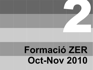Formació ZER
Oct-Nov 2010
2
 